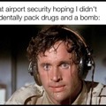 Me at airport security hoping I didn't accidentally pack drugs and a bomb