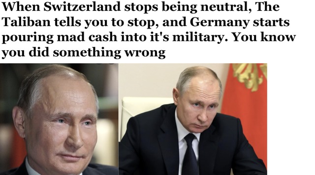When Switzerland stops being neutral, taliban tells you to stop, and germany starts pouring cash into it's military - meme