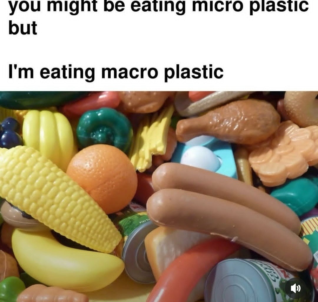 Microplastic is for casuals, I go macro - meme
