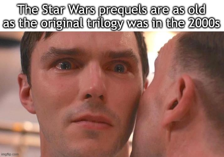 The Star Wars prequels are as old as the original trilogy was in the 2000s. Yeah, we’re old now. - meme