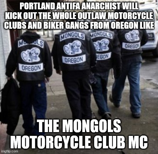 Portland Antifa Anarchist will Kick Out the Whole Outlaw Motorcycle Clubs and Biker Gangs from Oregon like the Mongols Motorcycle Club MC - meme