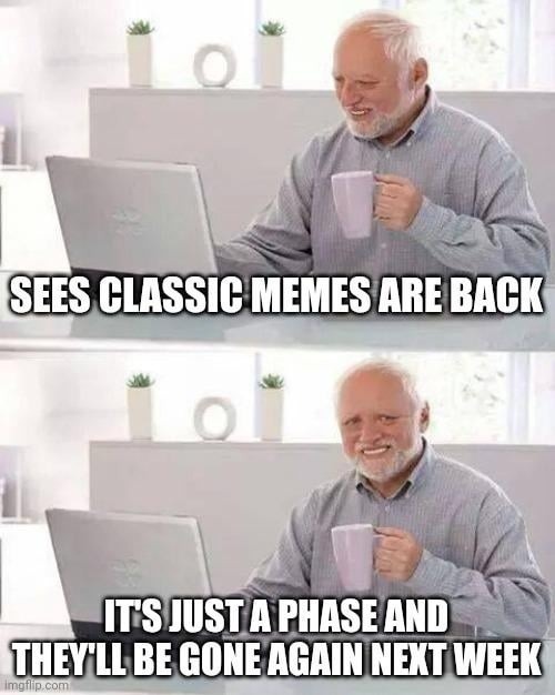 Classic memes are back? chill, it's just a phase bro
