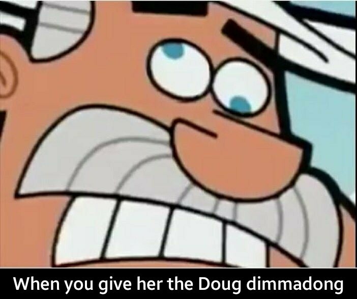 You make me want to doug dimmadie - meme
