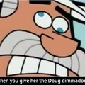 You make me want to doug dimmadie