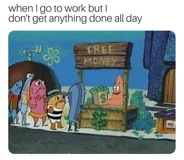 When I go to work but I don't get anything done all day - meme