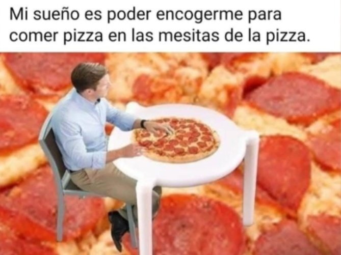 Mi mayor sueño: encogerme pa comer pizza en esas mesitas mini - meme