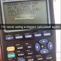 Can I use your calculator right quick bruh? Yeah fam hol up