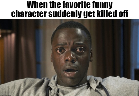 When they kill the funny character - meme