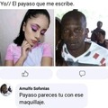 Payaso pareces tu con ese maquillaje