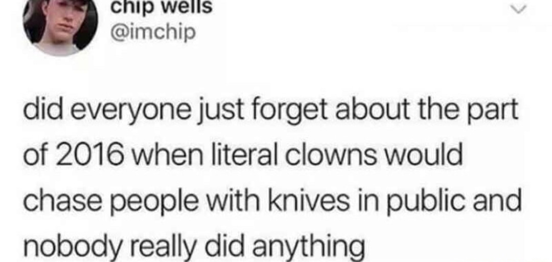 Y’all just forgot 2016 had literal clowns with knives? - meme