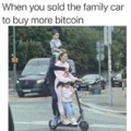 When you sold the family car to buy more bitcoin.