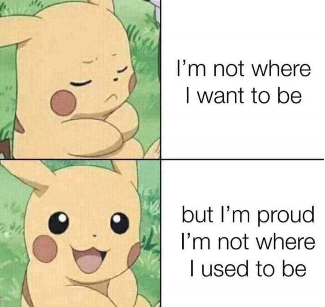 I'm definitely not where I would like to be but proud I'm not where I used to be - meme