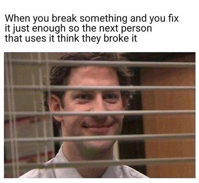 When you break something and you fix it just enough so the next person that uses it think they broke it - meme