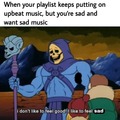 That’s why I have a whole playlist of sad songs