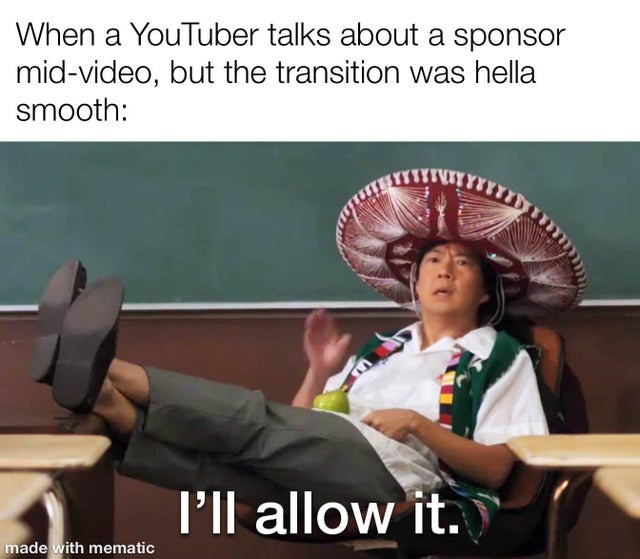 When a youtubet talks about a sponsor mid-video but the transition was hella smooth - meme