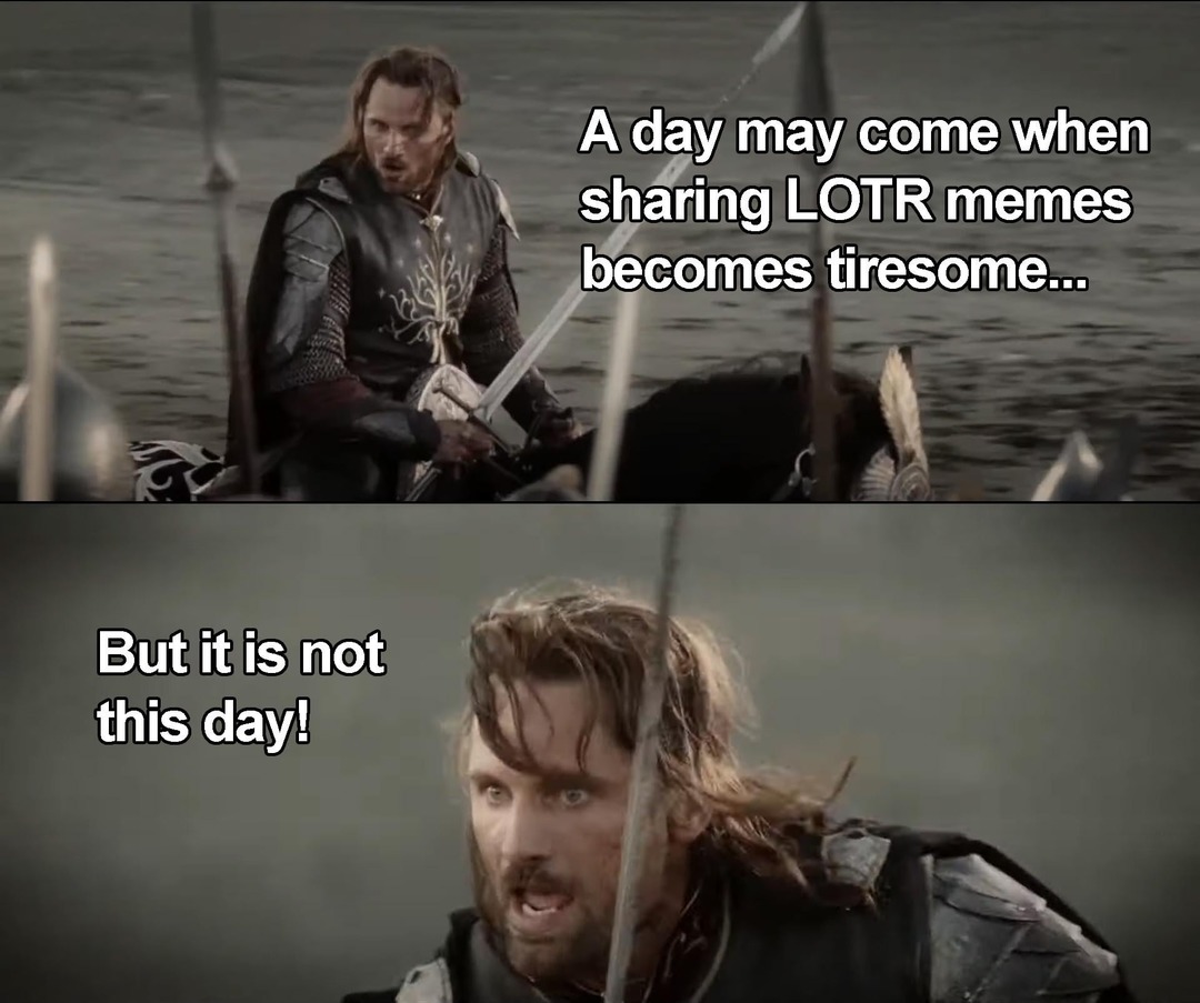 A day may come when LOTR memes get old but it is not this day