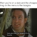 When you’re on a date and the cheapest thing on the menu is the lasagna.