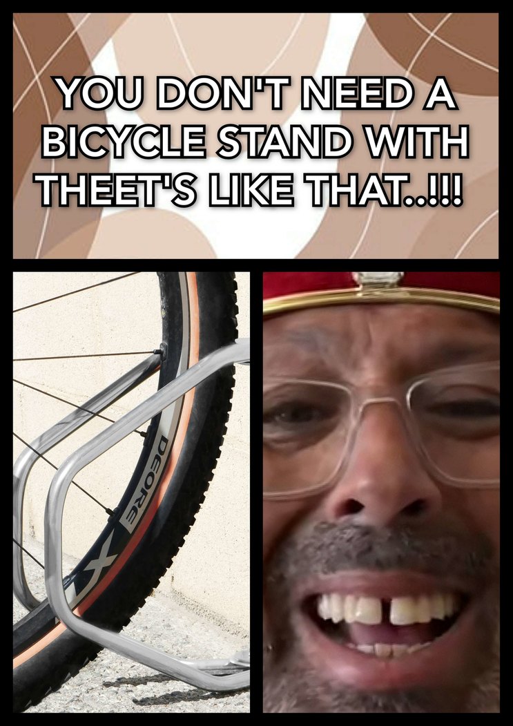 You Don't Need a Bicycle Stand With Theeth's Like That...!!! - meme