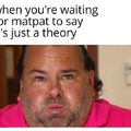 waiting for matpat to say it's just a theory