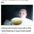 Cold soup with cold thoughts....