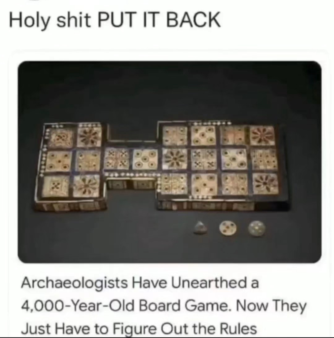 they dug up a 4,000-year-old board game and forgot the rules - meme