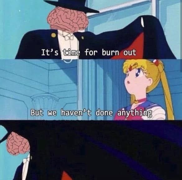Burnt out from what? Existing, bro - meme
