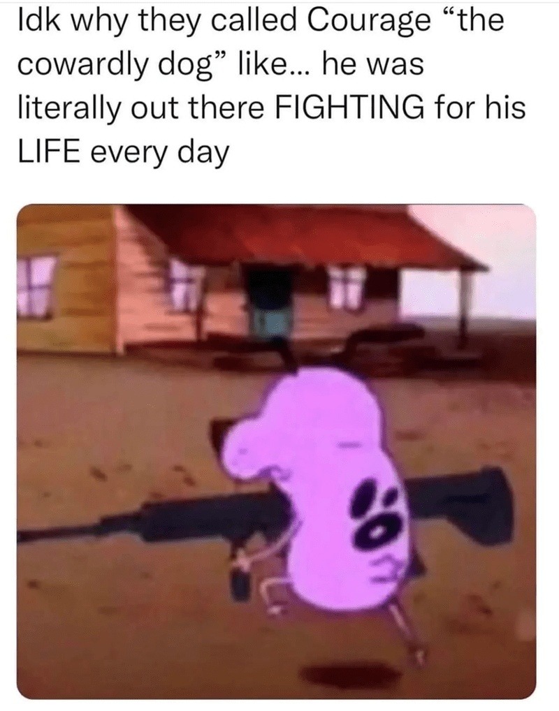 Courage wasn’t cowardly bro was fighting for his life - meme