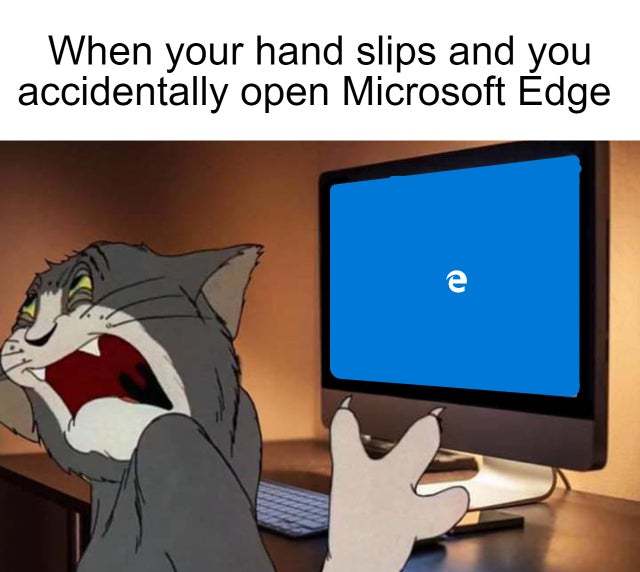 When your hand slips and you accidentally open Microsoft Edge - meme