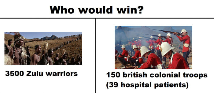 Logically the zulus should have won. But the British did, how did THAT happen? - meme