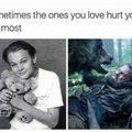 Sometimes the ones you love hurt you the most