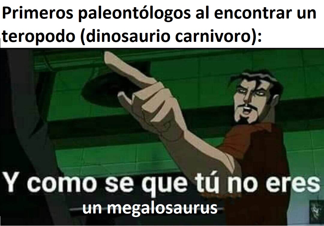 El megalosaurus fue un genero de dinosaurio carnivoro teropodo y fue el primer dinosaurio en ser descubierto y descrito. Al principio, todos los dinosaurios carnivoros teropodos fueron que se encontraban fueron clasificados como megalosaurus. - meme