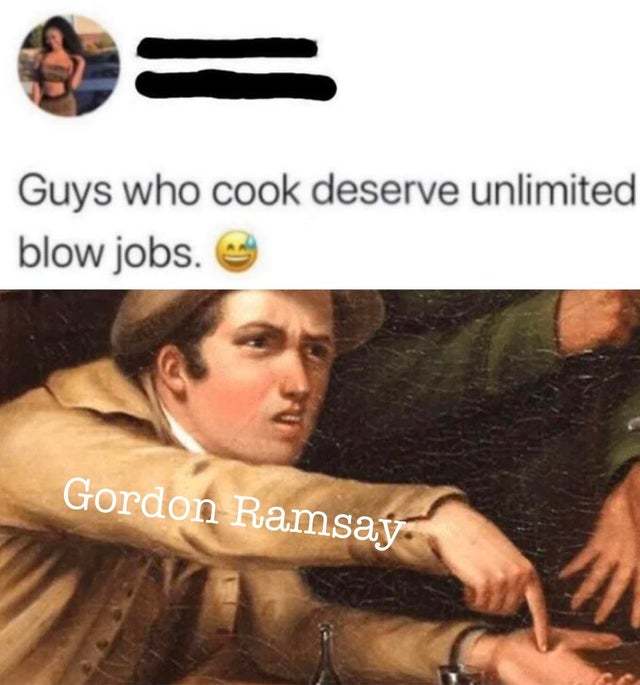 Guys who cook deserve unlimited blow jobs - meme