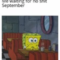 Waiting for no shit September