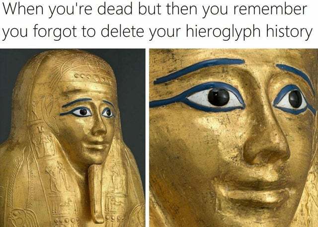 When you're dead but then you remember you forgot to delete your hieroglyph history - meme