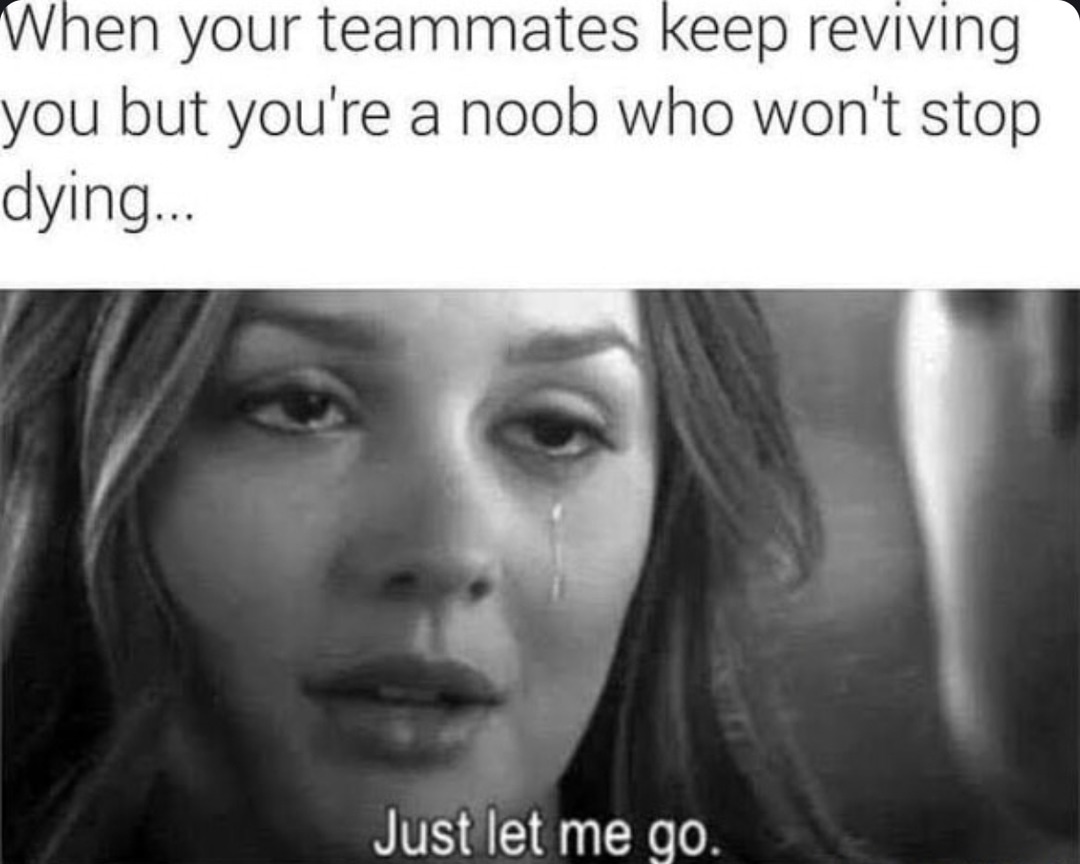 When your team keeps reviving you and you just wanna die in peace - meme