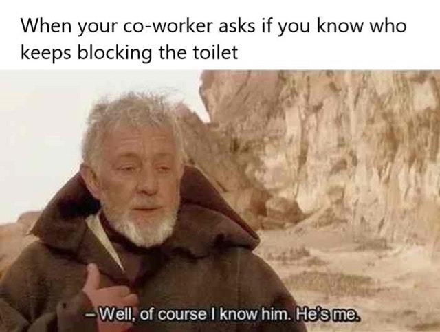 When your co-worker asks if you kno who keeps blocking the toilet - meme