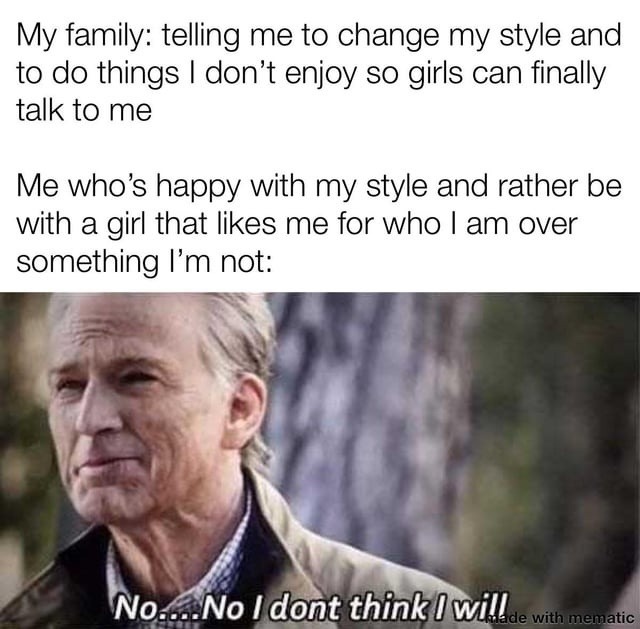 Family: change yourself to get a girl. Me: I'd rather stay single than fake - meme