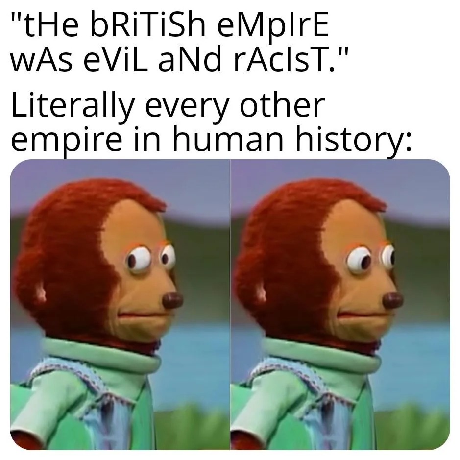 ﻿”tHe bRiTiSh eMplrE II wAs eViL aNd rAclsT;’ Literally every other empire in human history: