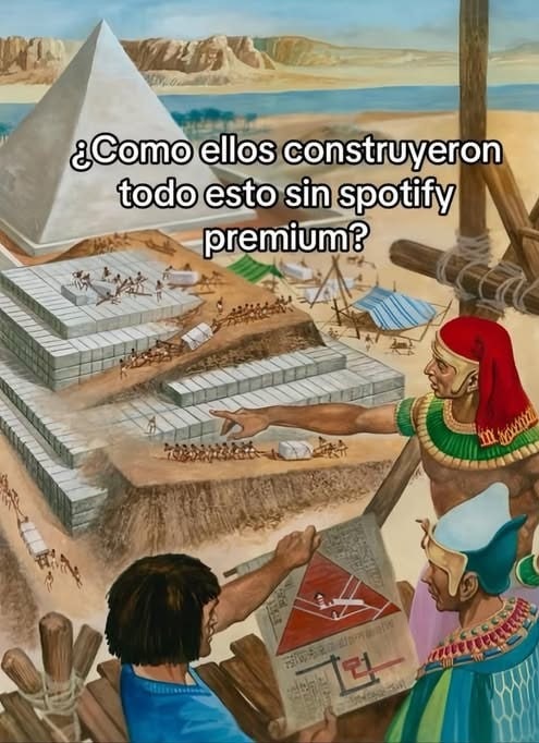 y pensar que construyeron todo eso sin Spotify premium - meme