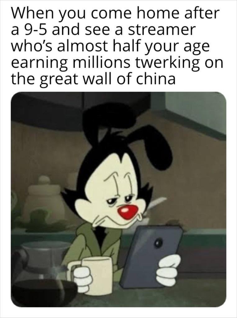 Me after work watching a 19 y/o get rich twerking on ancient landmarks - meme