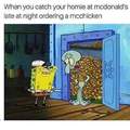 You like mc chicken dont you squidward