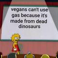 Vegans can't use gas because it's made from dead dinosaurs