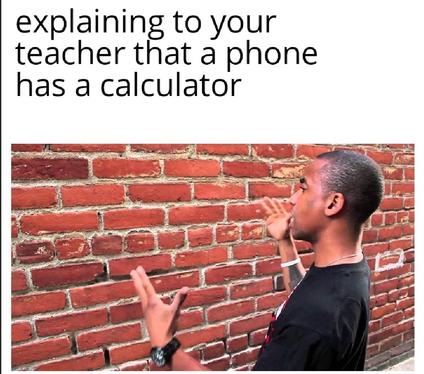"You wont have a calculator on you all the time" - meme