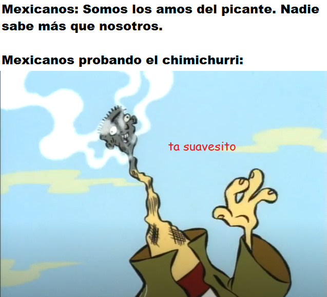 No es que lo crea en realidad. Nomás es que me gusta bullear a los mexicanos. - meme