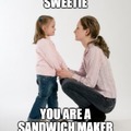 Mom ... Am I a sandwich maker?