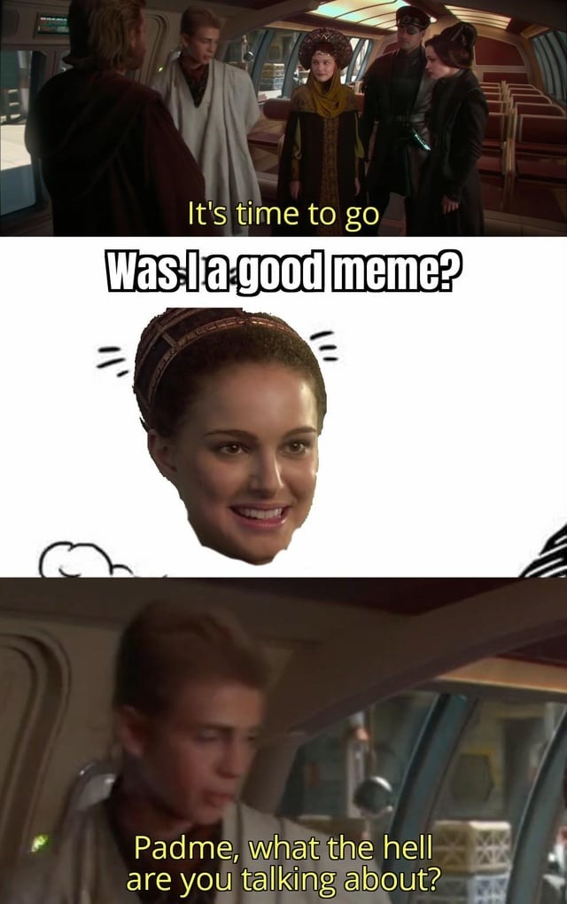 It’s time to go. Padme: what the hell? - meme