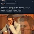 Do British people still do the accent when nobody's around?