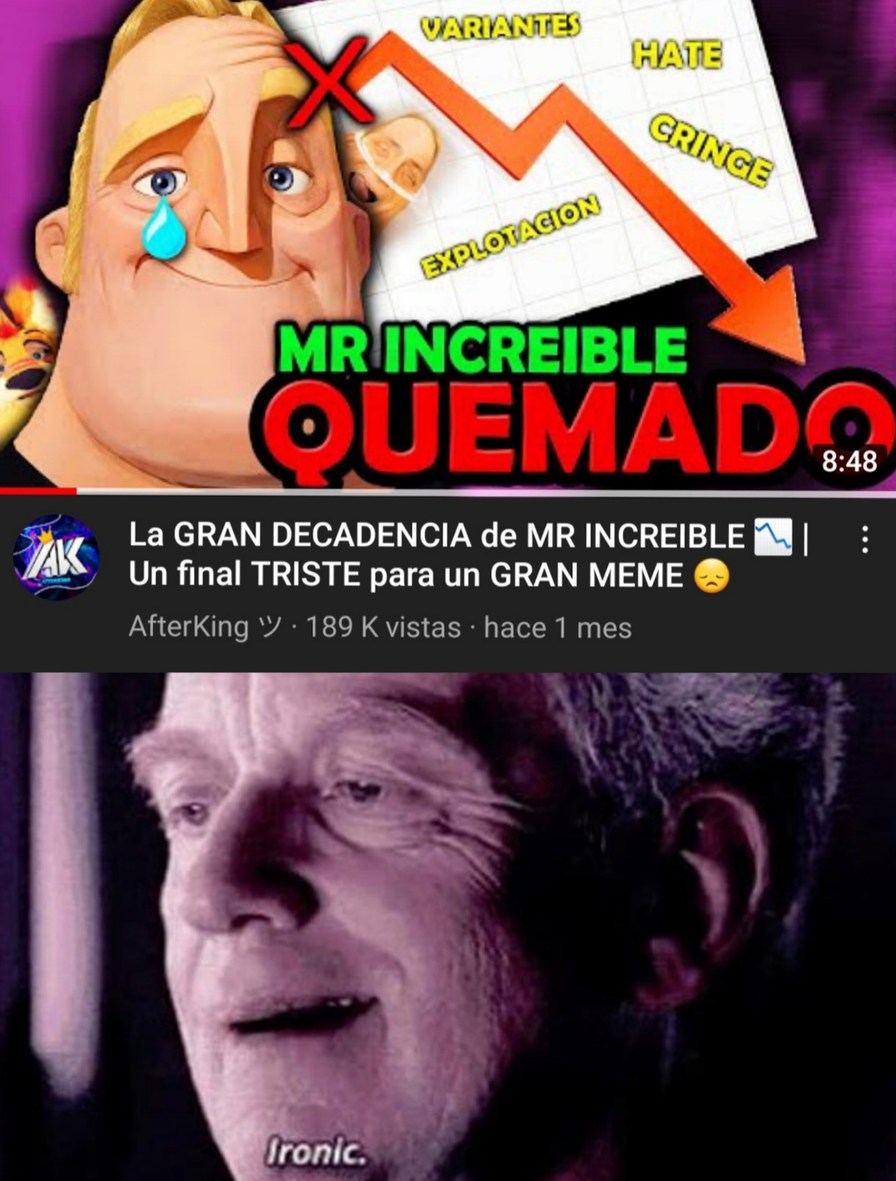 Que ironico que afterking se queje de la decadencia de mr increible perturbadl cuando él fue uno de los que quemo eae horrible meme