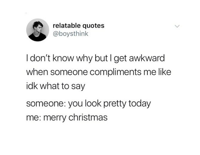 Im ugly and awkward so i dont get these compliments... - meme