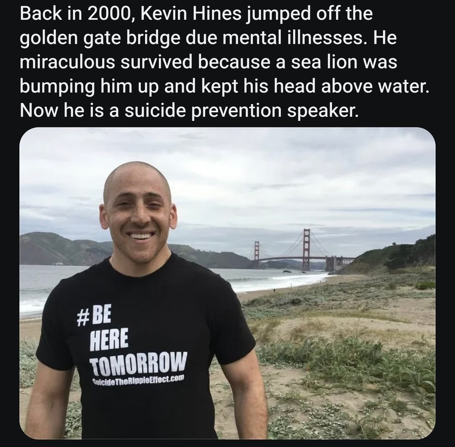 ﻿Back in 2000, Kevin Hines jumped off the golden gate bridge due mental illnesses. He miraculous survived because a sea lion was bumping him up and kept his head above water Now he is a suicide prevention speaker TOMORROW euicldeThonlppleEfoctcom #BE HERE